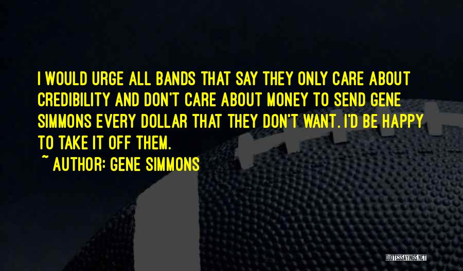 Gene Simmons Quotes: I Would Urge All Bands That Say They Only Care About Credibility And Don't Care About Money To Send Gene