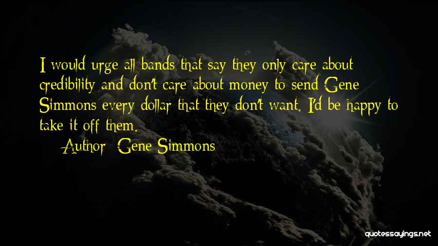 Gene Simmons Quotes: I Would Urge All Bands That Say They Only Care About Credibility And Don't Care About Money To Send Gene