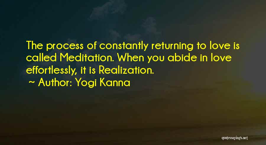 Yogi Kanna Quotes: The Process Of Constantly Returning To Love Is Called Meditation. When You Abide In Love Effortlessly, It Is Realization.
