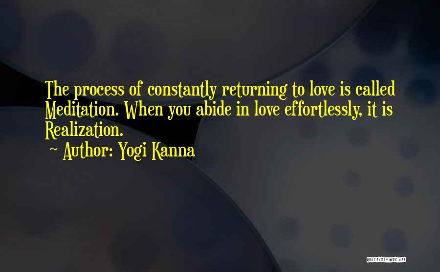 Yogi Kanna Quotes: The Process Of Constantly Returning To Love Is Called Meditation. When You Abide In Love Effortlessly, It Is Realization.