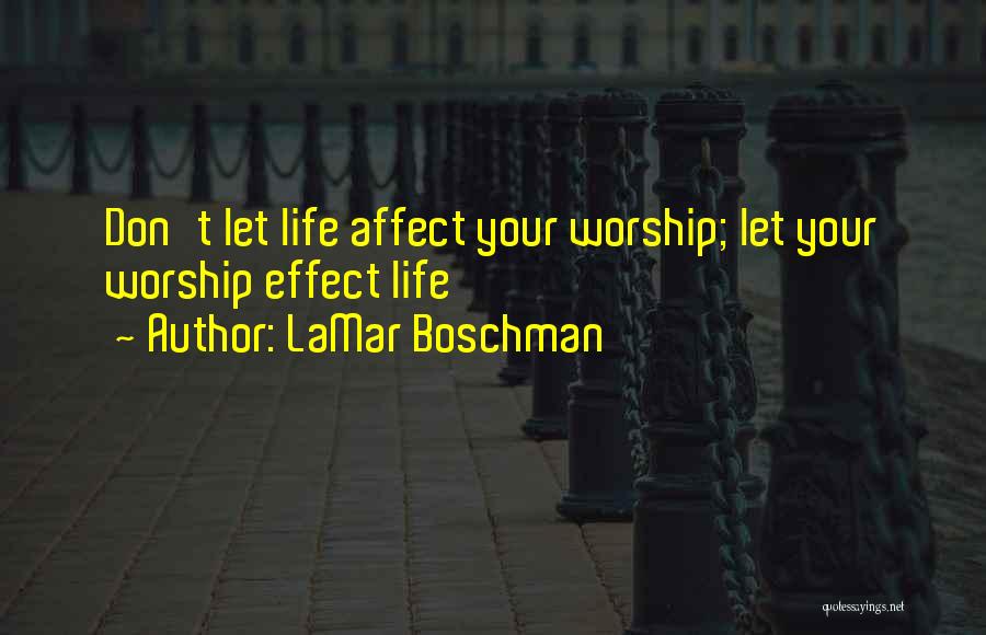 LaMar Boschman Quotes: Don't Let Life Affect Your Worship; Let Your Worship Effect Life