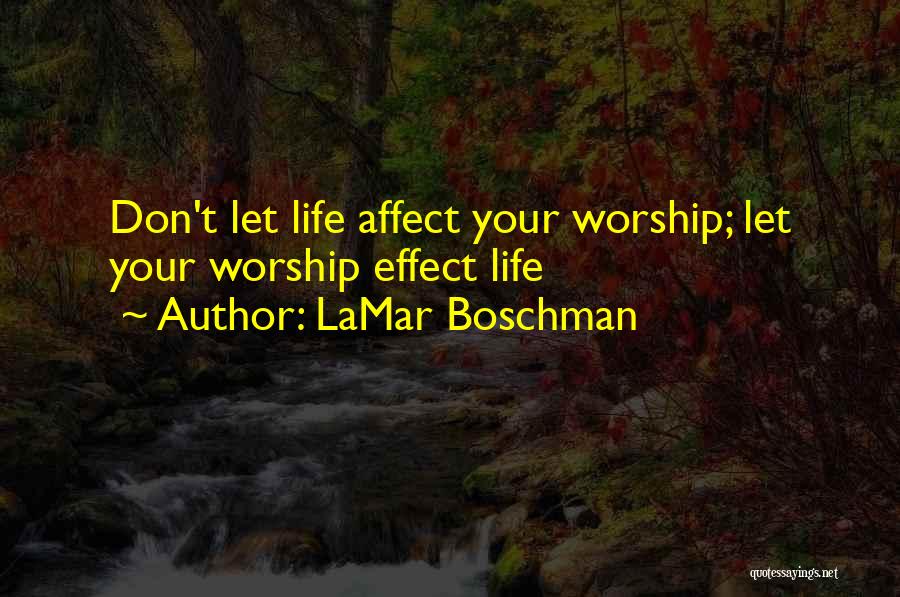 LaMar Boschman Quotes: Don't Let Life Affect Your Worship; Let Your Worship Effect Life
