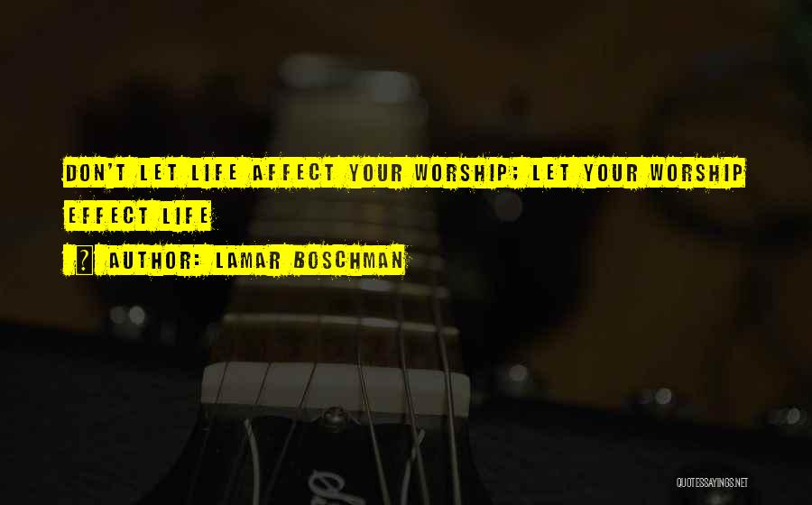 LaMar Boschman Quotes: Don't Let Life Affect Your Worship; Let Your Worship Effect Life