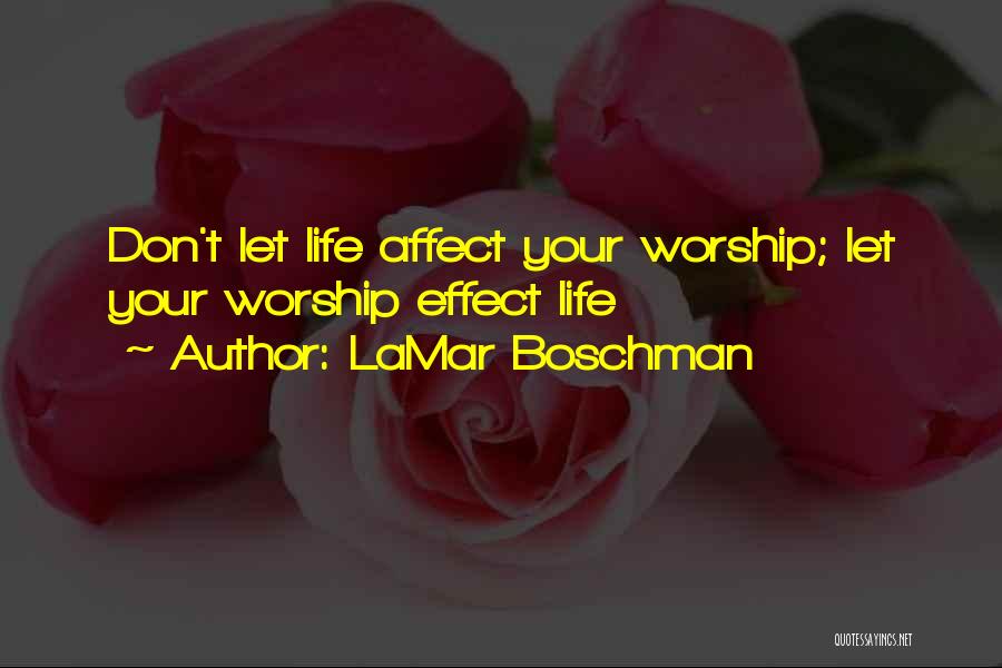 LaMar Boschman Quotes: Don't Let Life Affect Your Worship; Let Your Worship Effect Life