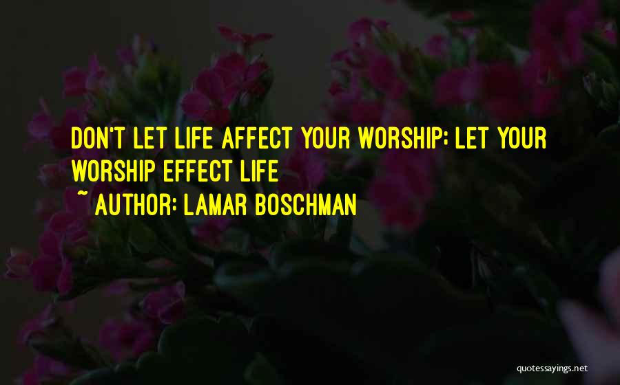 LaMar Boschman Quotes: Don't Let Life Affect Your Worship; Let Your Worship Effect Life