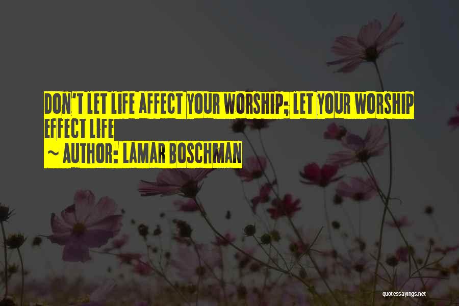 LaMar Boschman Quotes: Don't Let Life Affect Your Worship; Let Your Worship Effect Life