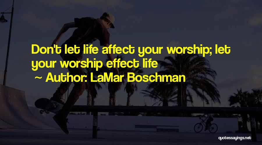 LaMar Boschman Quotes: Don't Let Life Affect Your Worship; Let Your Worship Effect Life