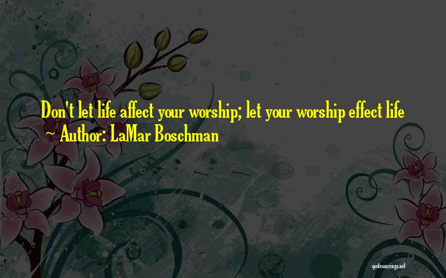LaMar Boschman Quotes: Don't Let Life Affect Your Worship; Let Your Worship Effect Life