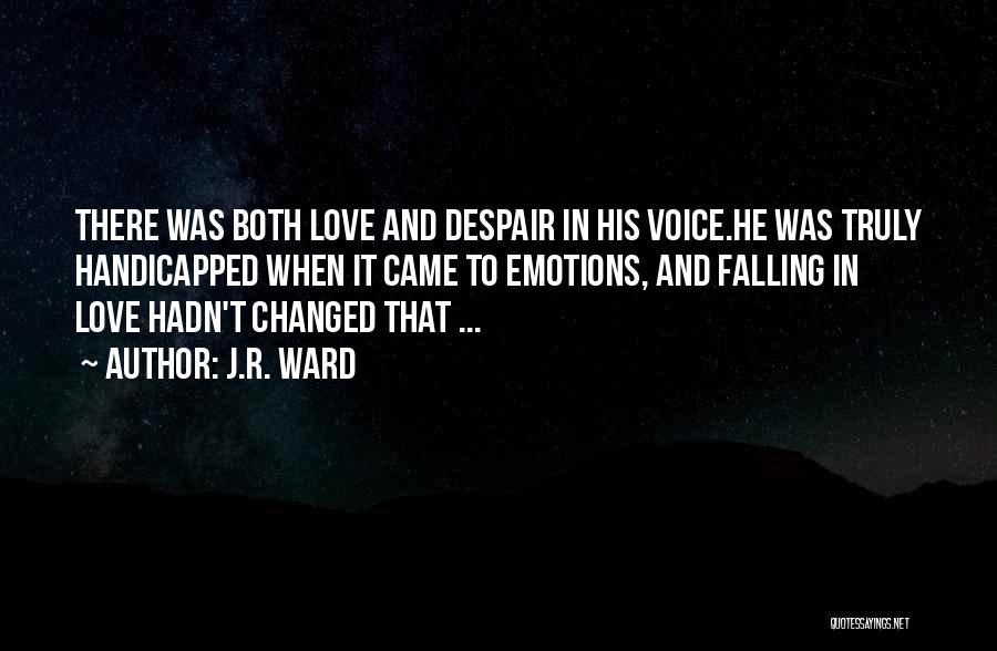 J.R. Ward Quotes: There Was Both Love And Despair In His Voice.he Was Truly Handicapped When It Came To Emotions, And Falling In