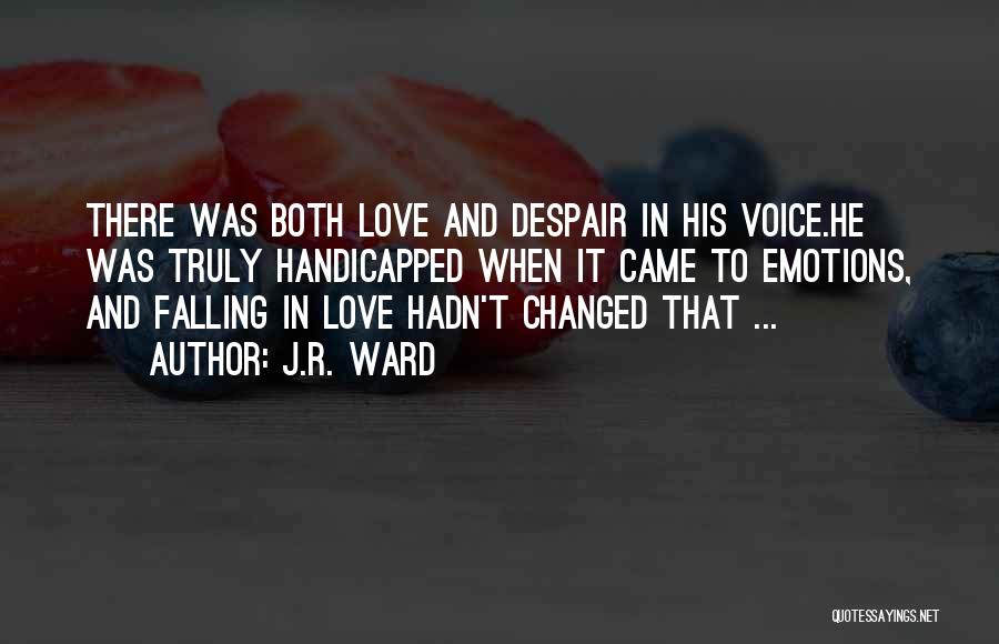 J.R. Ward Quotes: There Was Both Love And Despair In His Voice.he Was Truly Handicapped When It Came To Emotions, And Falling In