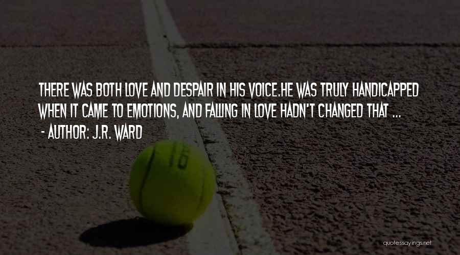 J.R. Ward Quotes: There Was Both Love And Despair In His Voice.he Was Truly Handicapped When It Came To Emotions, And Falling In