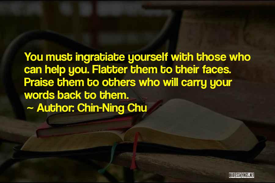 Chin-Ning Chu Quotes: You Must Ingratiate Yourself With Those Who Can Help You. Flatter Them To Their Faces. Praise Them To Others Who