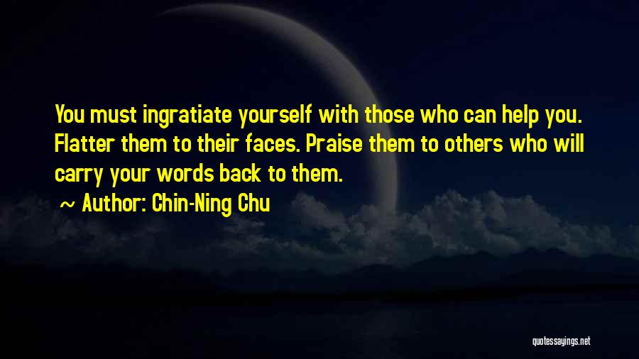 Chin-Ning Chu Quotes: You Must Ingratiate Yourself With Those Who Can Help You. Flatter Them To Their Faces. Praise Them To Others Who
