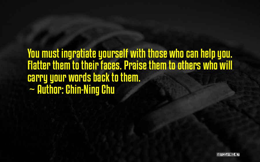 Chin-Ning Chu Quotes: You Must Ingratiate Yourself With Those Who Can Help You. Flatter Them To Their Faces. Praise Them To Others Who