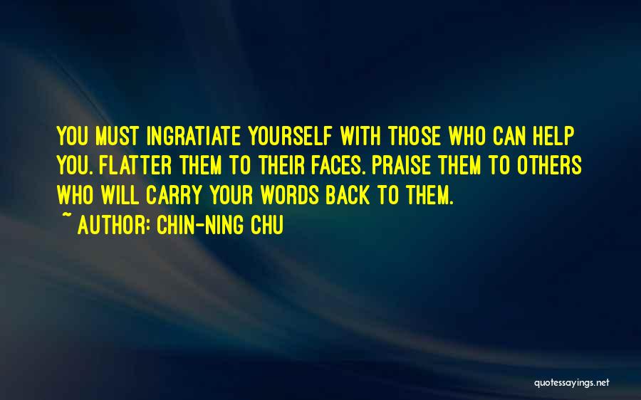 Chin-Ning Chu Quotes: You Must Ingratiate Yourself With Those Who Can Help You. Flatter Them To Their Faces. Praise Them To Others Who