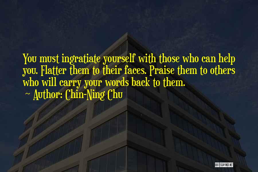 Chin-Ning Chu Quotes: You Must Ingratiate Yourself With Those Who Can Help You. Flatter Them To Their Faces. Praise Them To Others Who