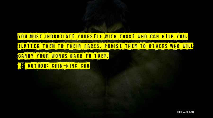 Chin-Ning Chu Quotes: You Must Ingratiate Yourself With Those Who Can Help You. Flatter Them To Their Faces. Praise Them To Others Who