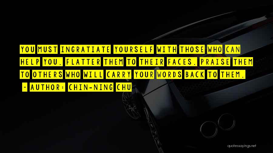 Chin-Ning Chu Quotes: You Must Ingratiate Yourself With Those Who Can Help You. Flatter Them To Their Faces. Praise Them To Others Who