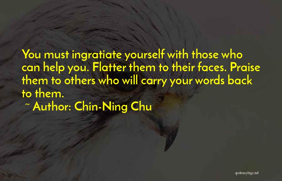 Chin-Ning Chu Quotes: You Must Ingratiate Yourself With Those Who Can Help You. Flatter Them To Their Faces. Praise Them To Others Who