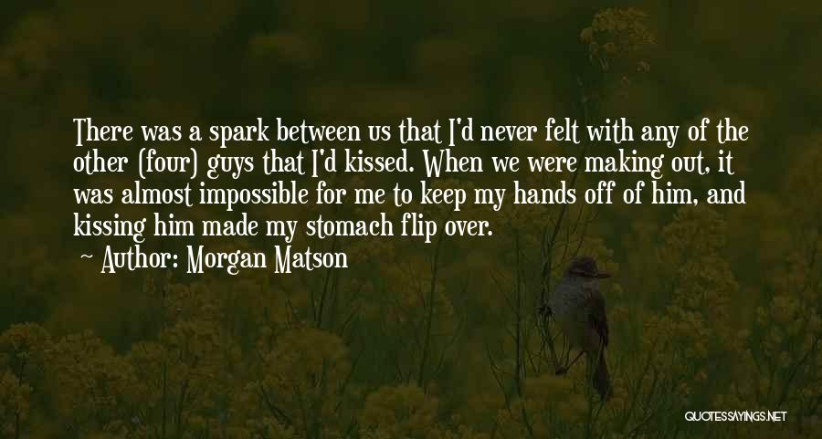 Morgan Matson Quotes: There Was A Spark Between Us That I'd Never Felt With Any Of The Other (four) Guys That I'd Kissed.