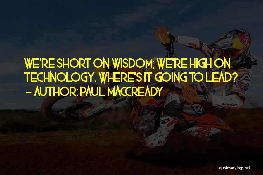Paul MacCready Quotes: We're Short On Wisdom; We're High On Technology. Where's It Going To Lead?