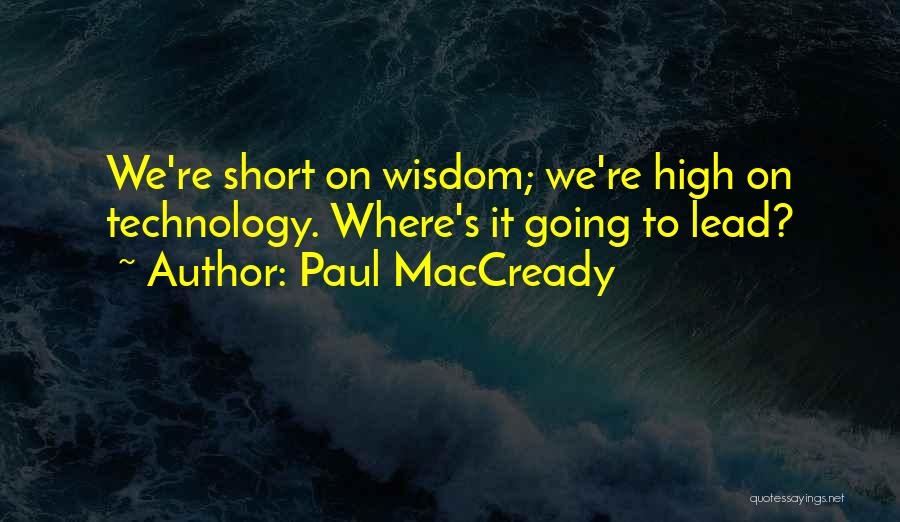 Paul MacCready Quotes: We're Short On Wisdom; We're High On Technology. Where's It Going To Lead?