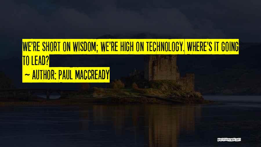 Paul MacCready Quotes: We're Short On Wisdom; We're High On Technology. Where's It Going To Lead?