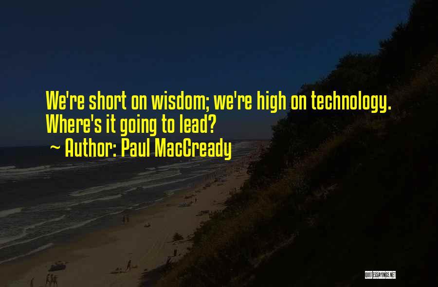 Paul MacCready Quotes: We're Short On Wisdom; We're High On Technology. Where's It Going To Lead?