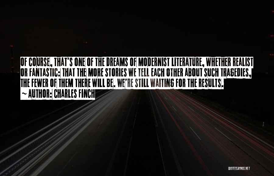 Charles Finch Quotes: Of Course, That's One Of The Dreams Of Modernist Literature, Whether Realist Or Fantastic: That The More Stories We Tell