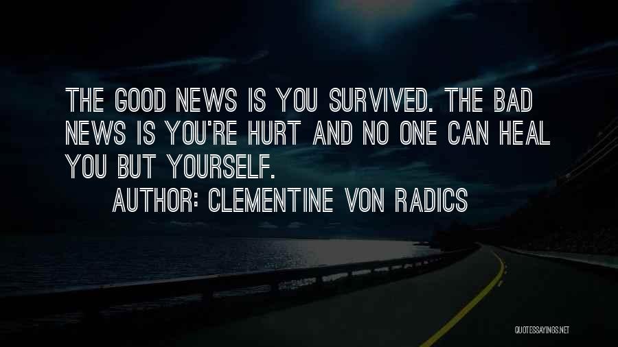 Clementine Von Radics Quotes: The Good News Is You Survived. The Bad News Is You're Hurt And No One Can Heal You But Yourself.