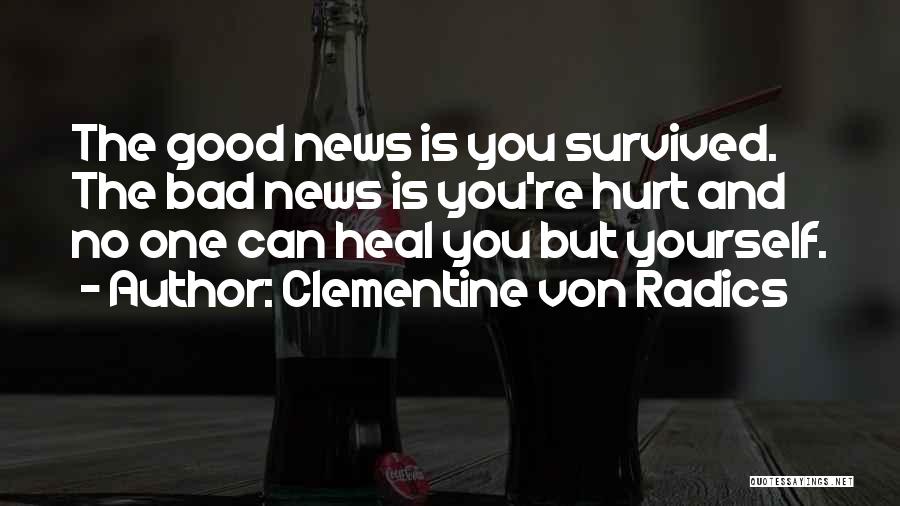 Clementine Von Radics Quotes: The Good News Is You Survived. The Bad News Is You're Hurt And No One Can Heal You But Yourself.