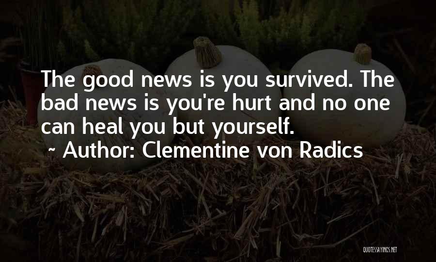 Clementine Von Radics Quotes: The Good News Is You Survived. The Bad News Is You're Hurt And No One Can Heal You But Yourself.