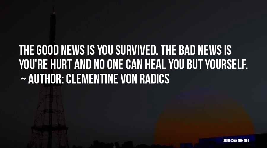 Clementine Von Radics Quotes: The Good News Is You Survived. The Bad News Is You're Hurt And No One Can Heal You But Yourself.