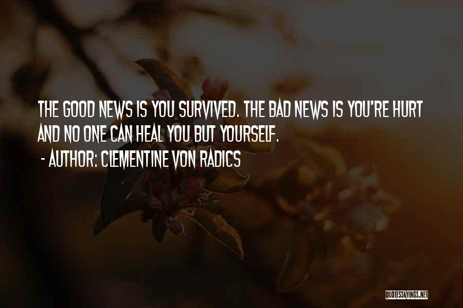 Clementine Von Radics Quotes: The Good News Is You Survived. The Bad News Is You're Hurt And No One Can Heal You But Yourself.