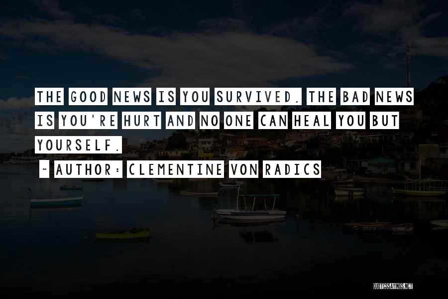 Clementine Von Radics Quotes: The Good News Is You Survived. The Bad News Is You're Hurt And No One Can Heal You But Yourself.