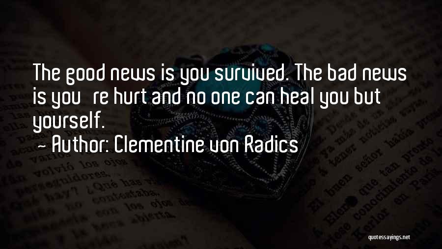 Clementine Von Radics Quotes: The Good News Is You Survived. The Bad News Is You're Hurt And No One Can Heal You But Yourself.