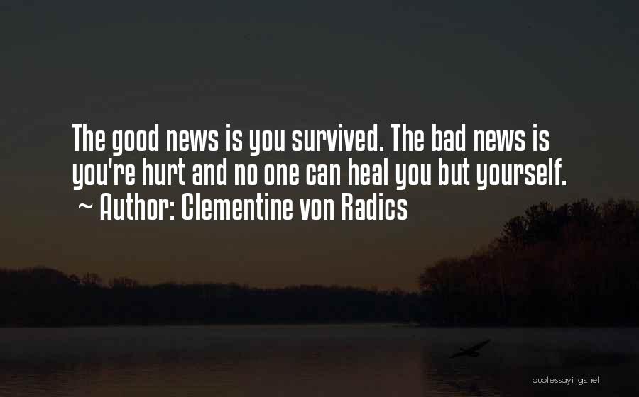 Clementine Von Radics Quotes: The Good News Is You Survived. The Bad News Is You're Hurt And No One Can Heal You But Yourself.