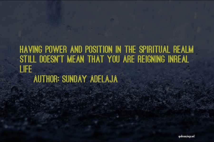 Sunday Adelaja Quotes: Having Power And Position In The Spiritual Realm Still Doesn't Mean That You Are Reigning Inreal Life