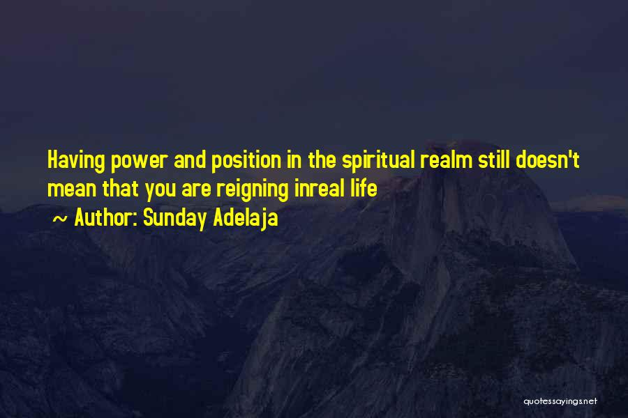 Sunday Adelaja Quotes: Having Power And Position In The Spiritual Realm Still Doesn't Mean That You Are Reigning Inreal Life