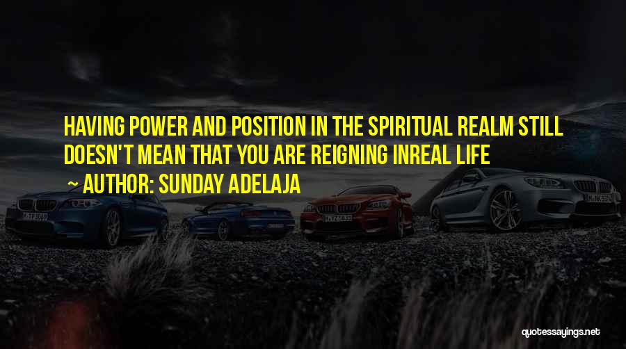 Sunday Adelaja Quotes: Having Power And Position In The Spiritual Realm Still Doesn't Mean That You Are Reigning Inreal Life