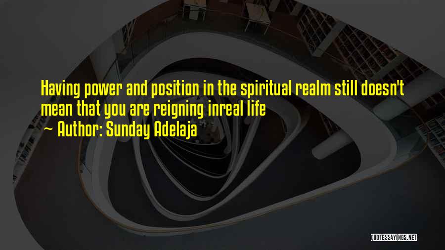 Sunday Adelaja Quotes: Having Power And Position In The Spiritual Realm Still Doesn't Mean That You Are Reigning Inreal Life