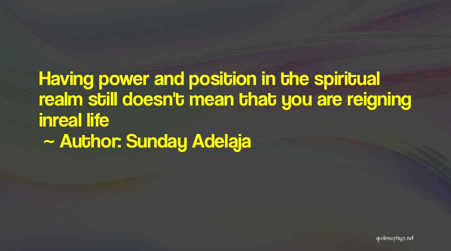Sunday Adelaja Quotes: Having Power And Position In The Spiritual Realm Still Doesn't Mean That You Are Reigning Inreal Life