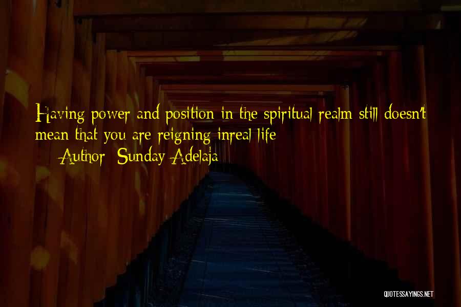Sunday Adelaja Quotes: Having Power And Position In The Spiritual Realm Still Doesn't Mean That You Are Reigning Inreal Life