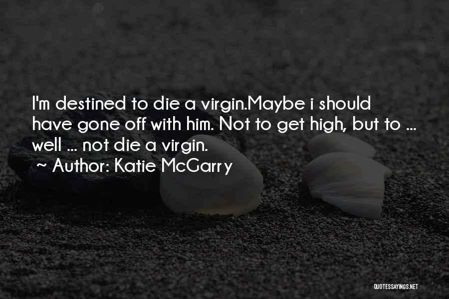 Katie McGarry Quotes: I'm Destined To Die A Virgin.maybe I Should Have Gone Off With Him. Not To Get High, But To ...