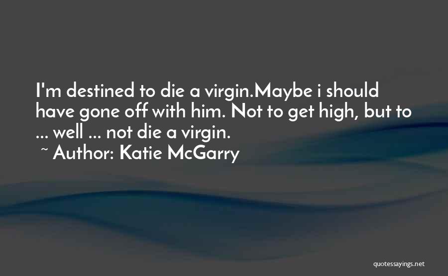 Katie McGarry Quotes: I'm Destined To Die A Virgin.maybe I Should Have Gone Off With Him. Not To Get High, But To ...