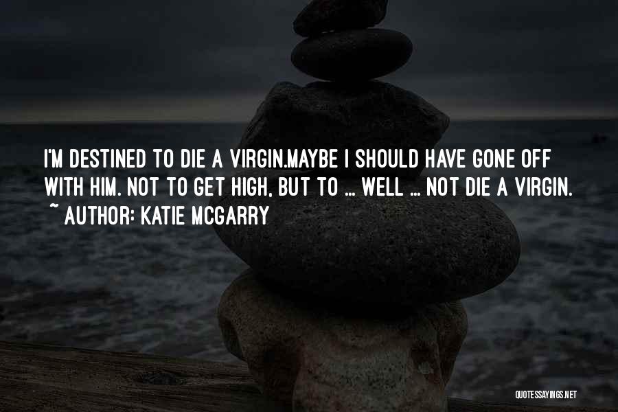 Katie McGarry Quotes: I'm Destined To Die A Virgin.maybe I Should Have Gone Off With Him. Not To Get High, But To ...