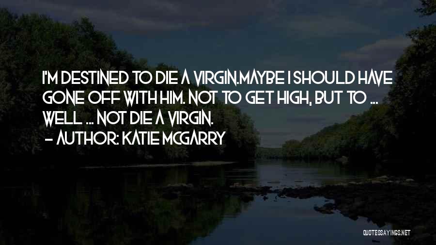 Katie McGarry Quotes: I'm Destined To Die A Virgin.maybe I Should Have Gone Off With Him. Not To Get High, But To ...