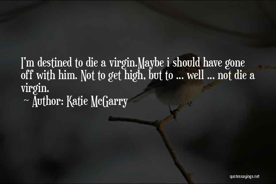 Katie McGarry Quotes: I'm Destined To Die A Virgin.maybe I Should Have Gone Off With Him. Not To Get High, But To ...