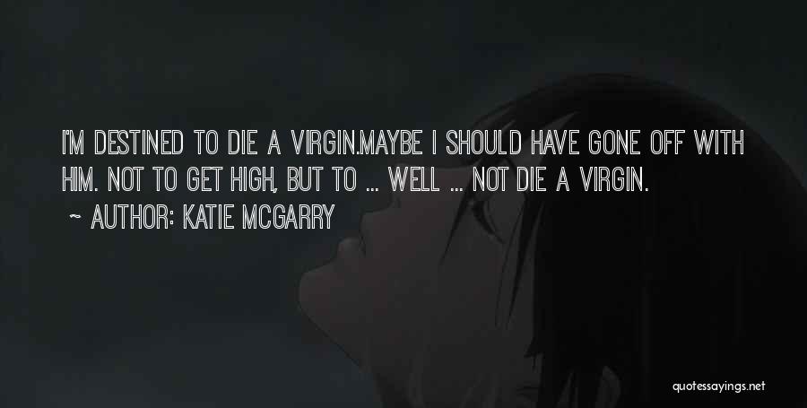 Katie McGarry Quotes: I'm Destined To Die A Virgin.maybe I Should Have Gone Off With Him. Not To Get High, But To ...