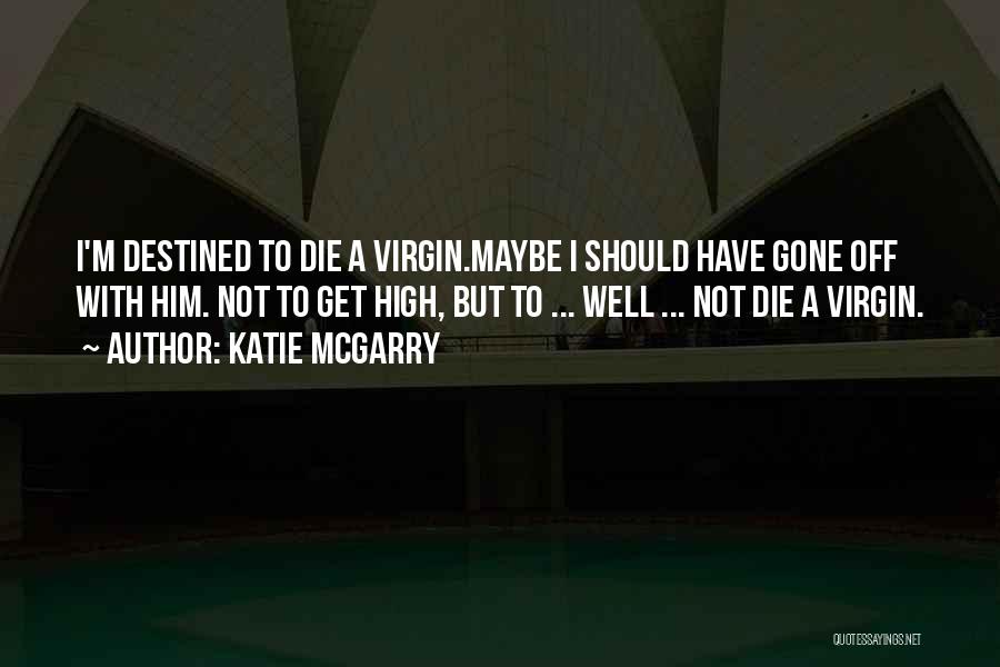 Katie McGarry Quotes: I'm Destined To Die A Virgin.maybe I Should Have Gone Off With Him. Not To Get High, But To ...